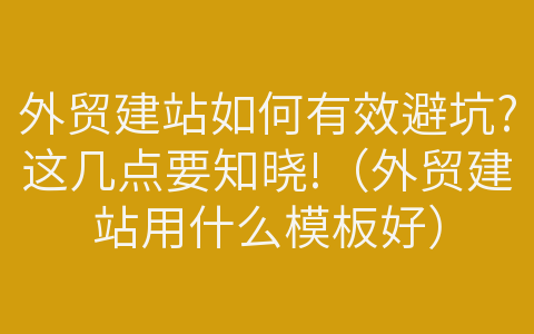 外贸建站如何有效避坑?这几点要知晓!（外贸建站用什么模板好）